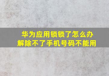 华为应用锁锁了怎么办解除不了手机号码不能用