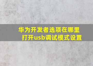 华为开发者选项在哪里打开usb调试模式设置