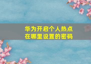 华为开启个人热点在哪里设置的密码