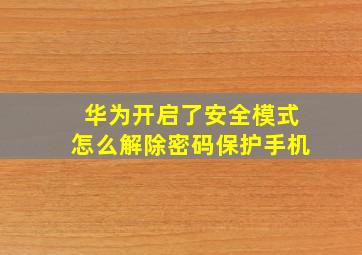 华为开启了安全模式怎么解除密码保护手机