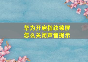 华为开启指纹锁屏怎么关闭声音提示