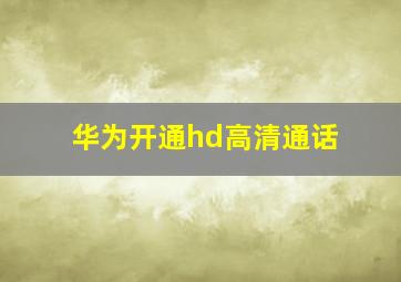 华为开通hd高清通话