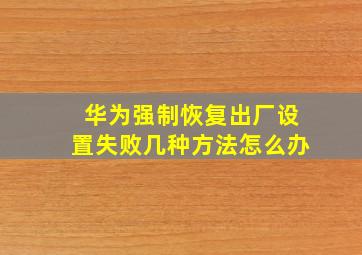 华为强制恢复出厂设置失败几种方法怎么办