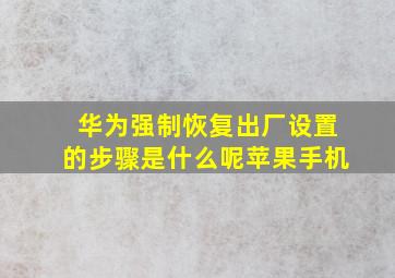 华为强制恢复出厂设置的步骤是什么呢苹果手机