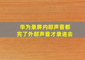 华为录屏内部声音都完了外部声音才录进去