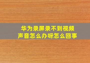 华为录屏录不到视频声音怎么办呀怎么回事