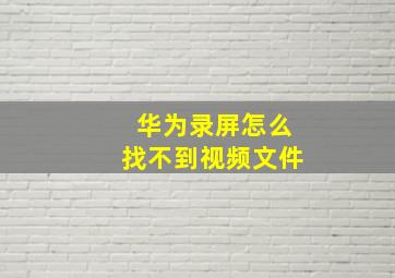 华为录屏怎么找不到视频文件