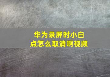 华为录屏时小白点怎么取消啊视频