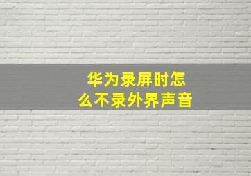 华为录屏时怎么不录外界声音