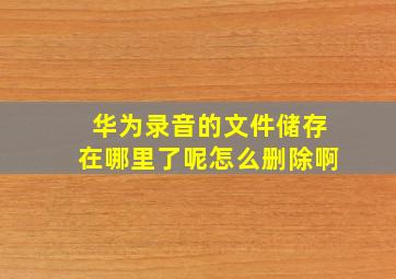 华为录音的文件储存在哪里了呢怎么删除啊