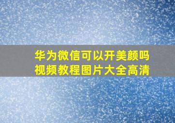 华为微信可以开美颜吗视频教程图片大全高清