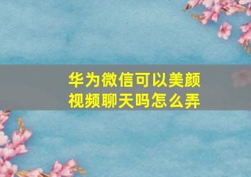 华为微信可以美颜视频聊天吗怎么弄