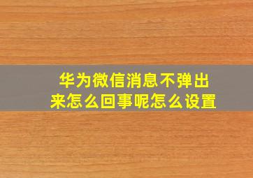 华为微信消息不弹出来怎么回事呢怎么设置