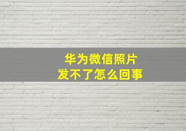 华为微信照片发不了怎么回事