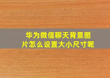 华为微信聊天背景图片怎么设置大小尺寸呢