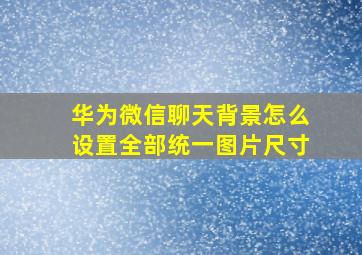 华为微信聊天背景怎么设置全部统一图片尺寸