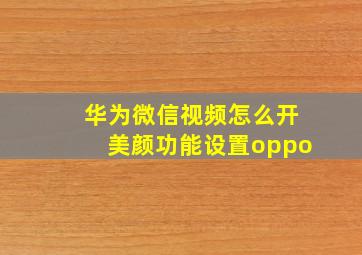 华为微信视频怎么开美颜功能设置oppo