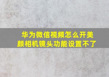 华为微信视频怎么开美颜相机镜头功能设置不了