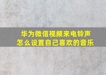 华为微信视频来电铃声怎么设置自己喜欢的音乐