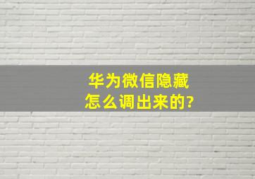 华为微信隐藏怎么调出来的?