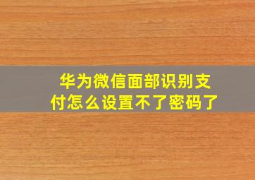 华为微信面部识别支付怎么设置不了密码了