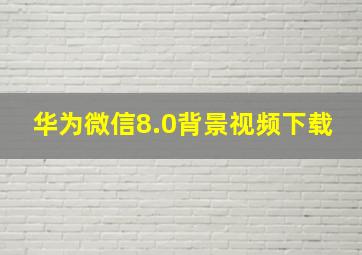 华为微信8.0背景视频下载