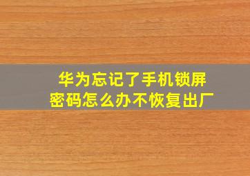 华为忘记了手机锁屏密码怎么办不恢复出厂