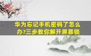 华为忘记手机密码了怎么办?三步教你解开屏幕锁