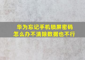 华为忘记手机锁屏密码怎么办不清除数据也不行