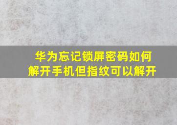 华为忘记锁屏密码如何解开手机但指纹可以解开