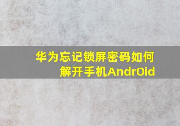 华为忘记锁屏密码如何解开手机AndrOid