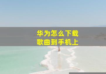 华为怎么下载歌曲到手机上