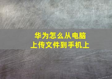 华为怎么从电脑上传文件到手机上