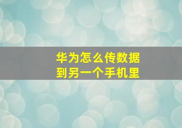 华为怎么传数据到另一个手机里