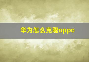 华为怎么克隆oppo