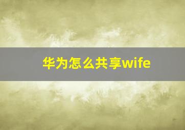 华为怎么共享wife