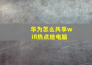 华为怎么共享wifi热点给电脑