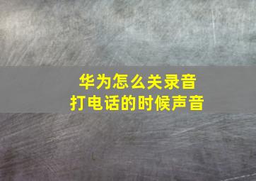 华为怎么关录音打电话的时候声音