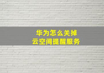 华为怎么关掉云空间提醒服务