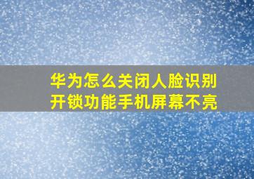 华为怎么关闭人脸识别开锁功能手机屏幕不亮