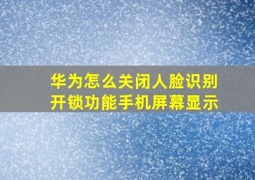 华为怎么关闭人脸识别开锁功能手机屏幕显示