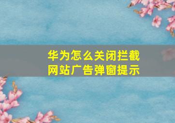 华为怎么关闭拦截网站广告弹窗提示