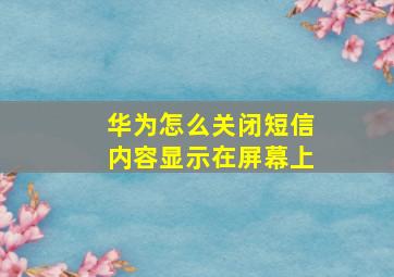 华为怎么关闭短信内容显示在屏幕上