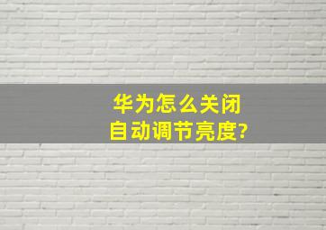 华为怎么关闭自动调节亮度?