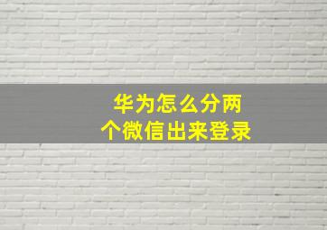 华为怎么分两个微信出来登录