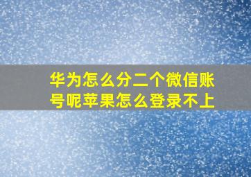 华为怎么分二个微信账号呢苹果怎么登录不上