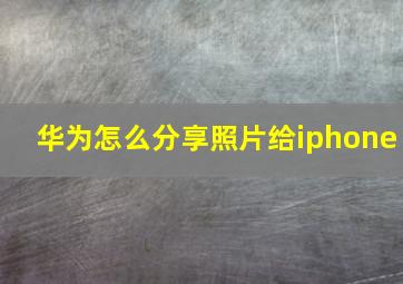 华为怎么分享照片给iphone