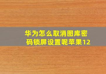 华为怎么取消图库密码锁屏设置呢苹果12