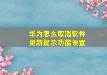 华为怎么取消软件更新提示功能设置