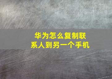 华为怎么复制联系人到另一个手机